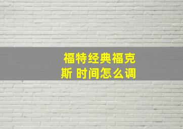 福特经典福克斯 时间怎么调